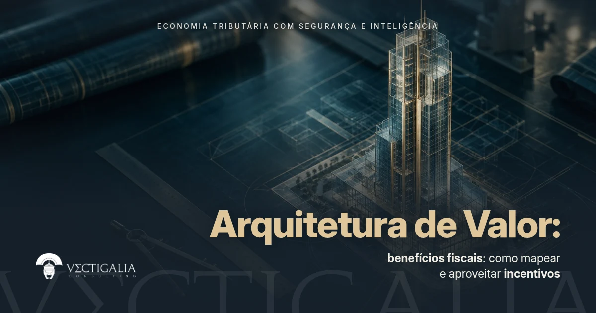 Arquitetura de Valor: O Framework Definitivo para Mapeamento e Gestão de Benefícios Fiscais