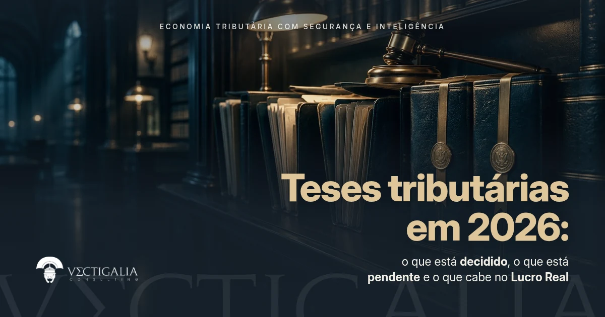 Teses tributárias em 2026: o que está decidido, o que está pendente e o que cabe no Lucro Real
